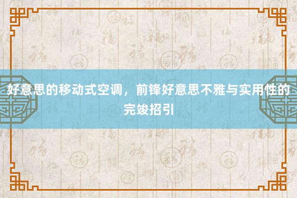 好意思的移动式空调，前锋好意思不雅与实用性的完竣招引
