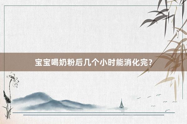 宝宝喝奶粉后几个小时能消化完？
