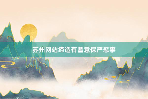 苏州网站缔造有蓄意保严惩事