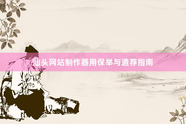 汕头网站制作器用保举与遴荐指南