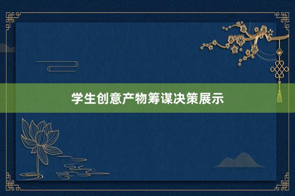 学生创意产物筹谋决策展示