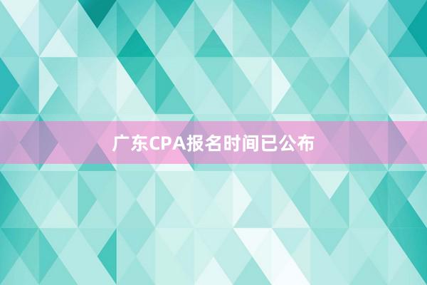 广东CPA报名时间已公布