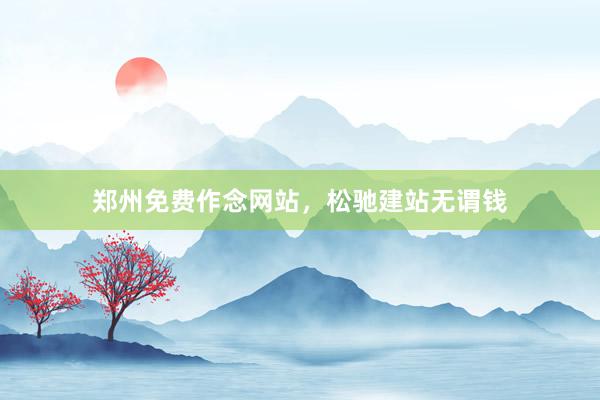 郑州免费作念网站，松驰建站无谓钱