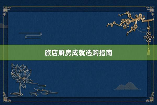 旅店厨房成就选购指南