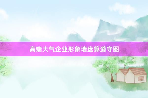 高端大气企业形象墙盘算遵守图