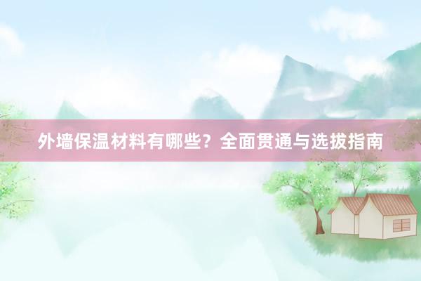 外墙保温材料有哪些？全面贯通与选拔指南