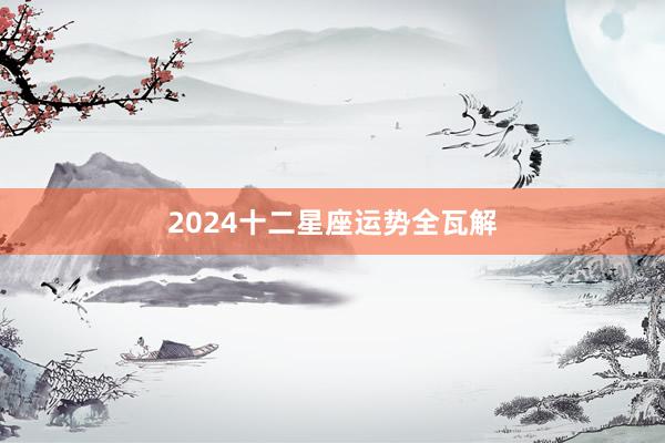 2024十二星座运势全瓦解
