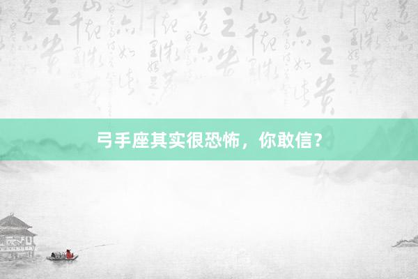 弓手座其实很恐怖，你敢信？