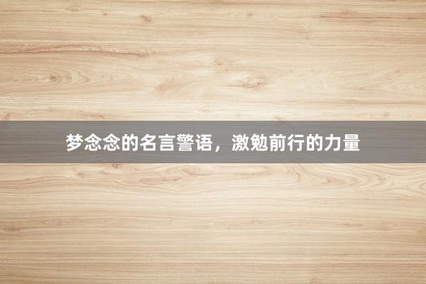 梦念念的名言警语，激勉前行的力量