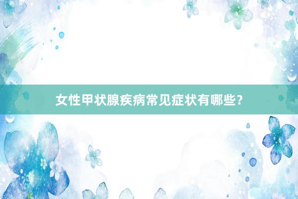 女性甲状腺疾病常见症状有哪些？