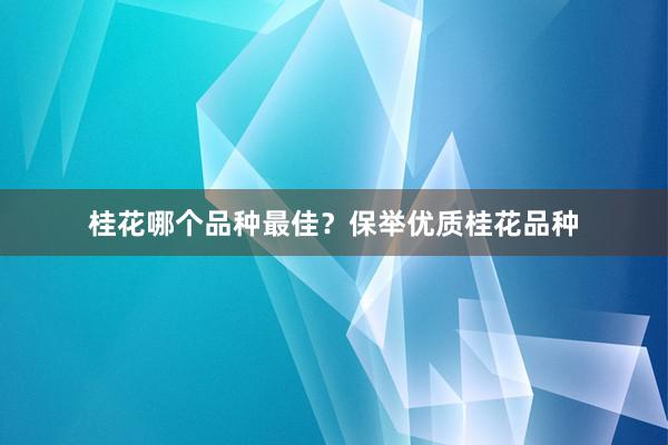 桂花哪个品种最佳？保举优质桂花品种