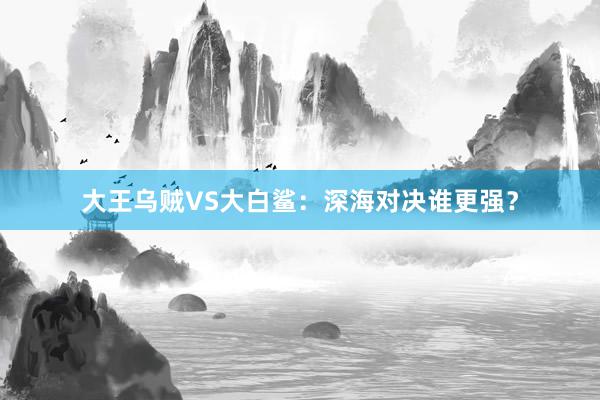 大王乌贼VS大白鲨：深海对决谁更强？