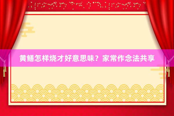 黄鳝怎样烧才好意思味？家常作念法共享