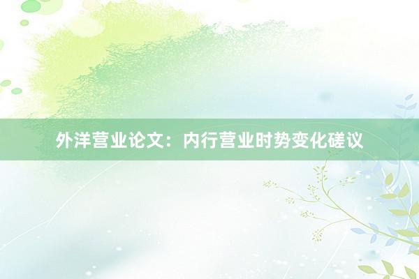 外洋营业论文：内行营业时势变化磋议