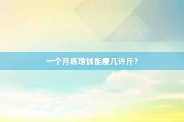 一个月练瑜伽能瘦几许斤?